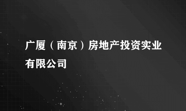 广厦（南京）房地产投资实业有限公司