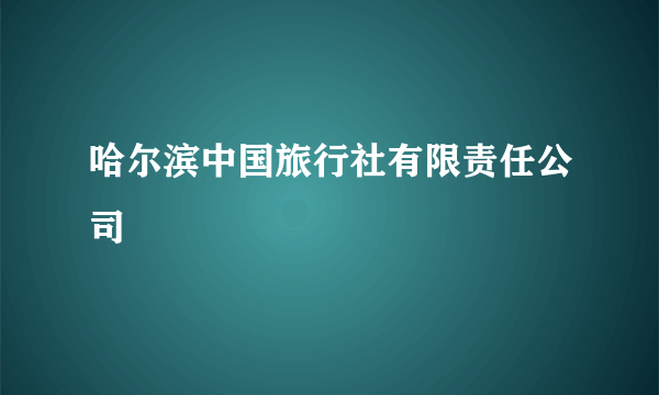 哈尔滨中国旅行社有限责任公司