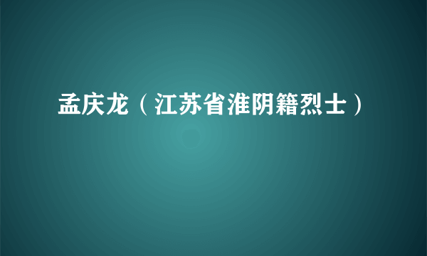 孟庆龙（江苏省淮阴籍烈士）