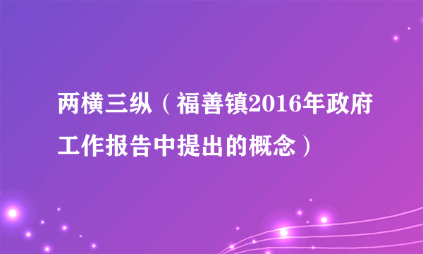 两横三纵（福善镇2016年政府工作报告中提出的概念）