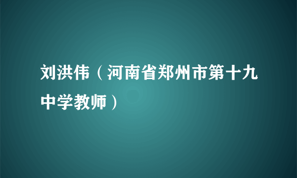 刘洪伟（河南省郑州市第十九中学教师）