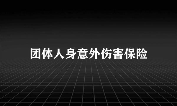 团体人身意外伤害保险