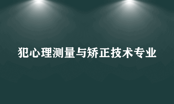 犯心理测量与矫正技术专业