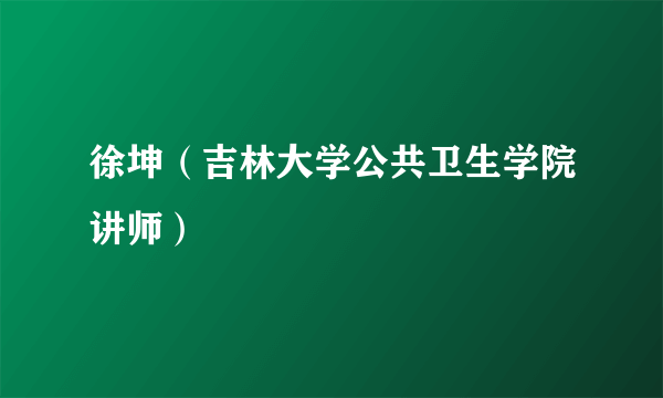 徐坤（吉林大学公共卫生学院讲师）