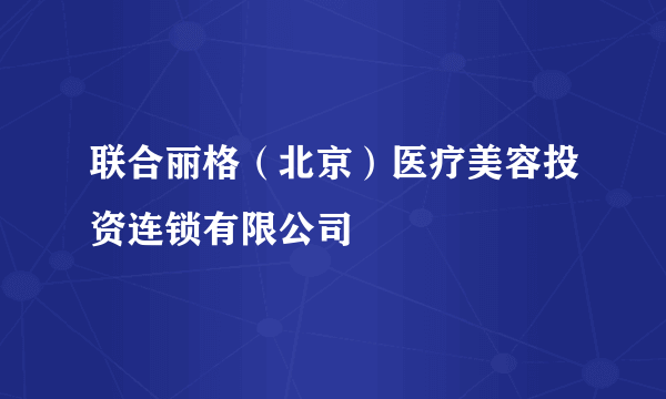 联合丽格（北京）医疗美容投资连锁有限公司