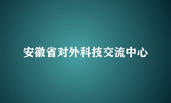 安徽省对外科技交流中心