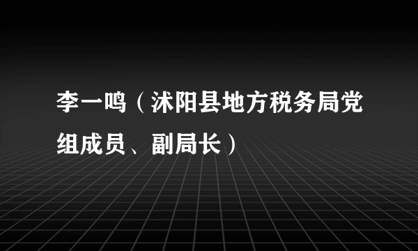 李一鸣（沭阳县地方税务局党组成员、副局长）