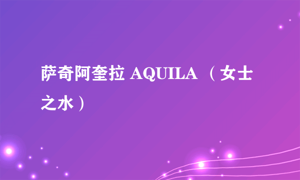 萨奇阿奎拉 AQUILA （女士之水）