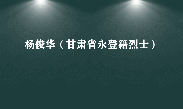 杨俊华（甘肃省永登籍烈士）