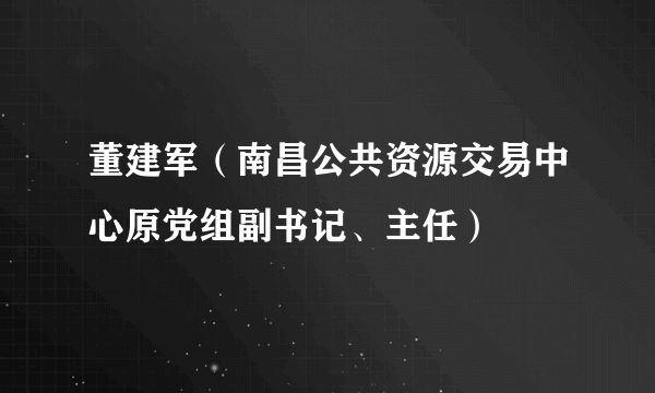 董建军（南昌公共资源交易中心原党组副书记、主任）