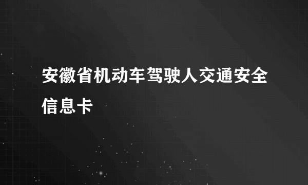 安徽省机动车驾驶人交通安全信息卡