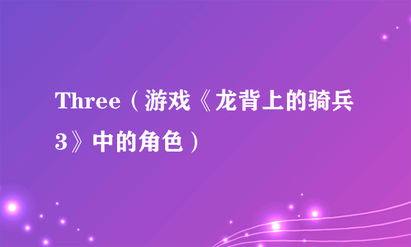 Three（游戏《龙背上的骑兵3》中的角色）