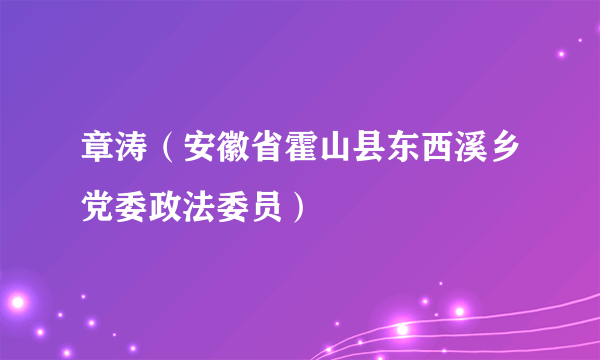 章涛（安徽省霍山县东西溪乡党委政法委员）