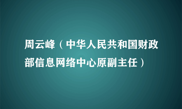 周云峰（中华人民共和国财政部信息网络中心原副主任）