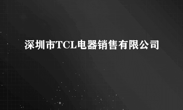 深圳市TCL电器销售有限公司