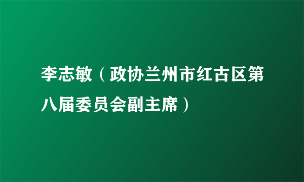 李志敏（政协兰州市红古区第八届委员会副主席）