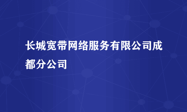 长城宽带网络服务有限公司成都分公司