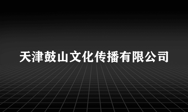 天津鼓山文化传播有限公司