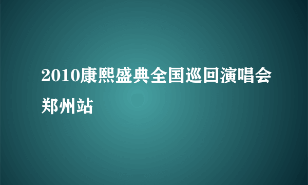 2010康熙盛典全国巡回演唱会郑州站