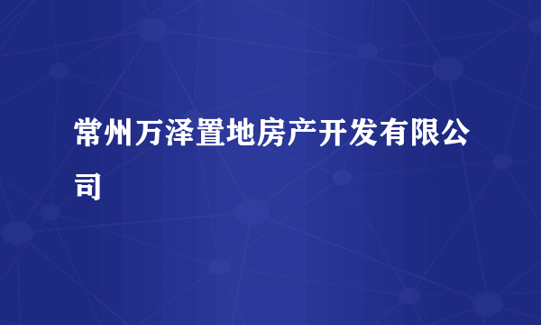 常州万泽置地房产开发有限公司