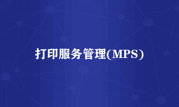 打印服务管理(MPS)