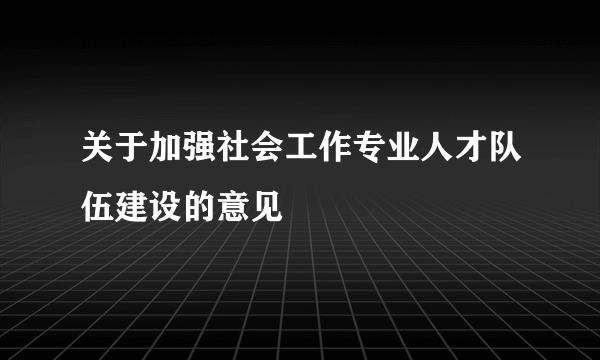 关于加强社会工作专业人才队伍建设的意见