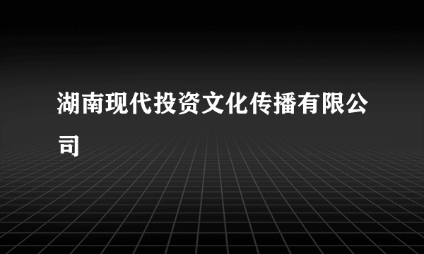 湖南现代投资文化传播有限公司