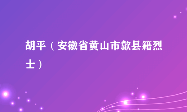 胡平（安徽省黄山市歙县籍烈士）