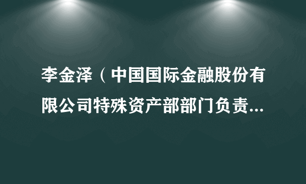 李金泽（中国国际金融股份有限公司特殊资产部部门负责人，中金基金管理有限公司董事长）