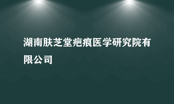 湖南肤芝堂疤痕医学研究院有限公司