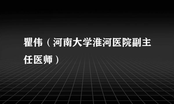 瞿伟（河南大学淮河医院副主任医师）