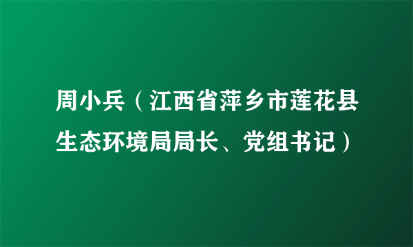 周小兵（江西省萍乡市莲花县生态环境局局长、党组书记）