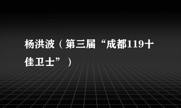 杨洪波（第三届“成都119十佳卫士”）