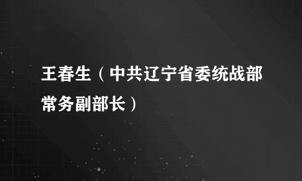 王春生（中共辽宁省委统战部常务副部长）