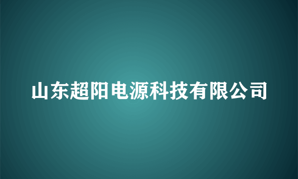 山东超阳电源科技有限公司