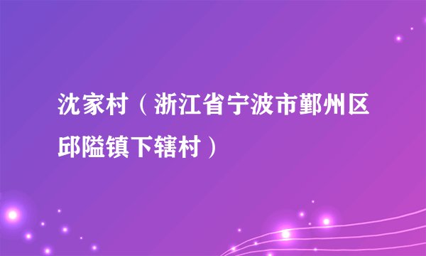 沈家村（浙江省宁波市鄞州区邱隘镇下辖村）