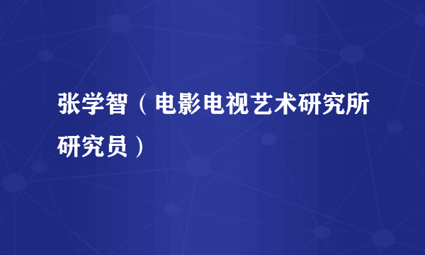 张学智（电影电视艺术研究所研究员）