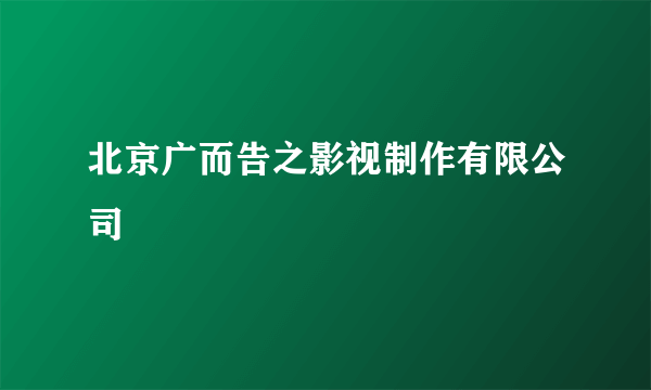 北京广而告之影视制作有限公司