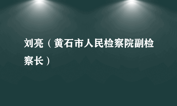 刘亮（黄石市人民检察院副检察长）