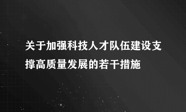 关于加强科技人才队伍建设支撑高质量发展的若干措施