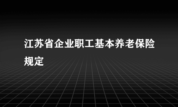 江苏省企业职工基本养老保险规定