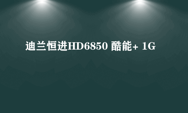 迪兰恒进HD6850 酷能+ 1G