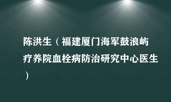 陈洪生（福建厦门海军鼓浪屿疗养院血栓病防治研究中心医生）