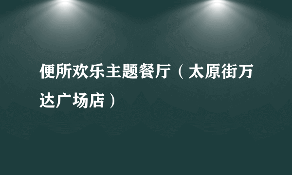 便所欢乐主题餐厅（太原街万达广场店）