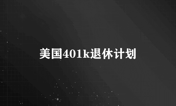 美国401k退休计划