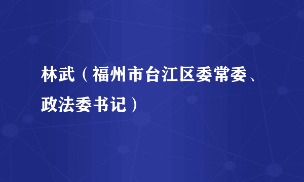 林武（福州市台江区委常委、政法委书记）