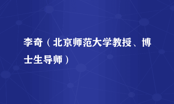 李奇（北京师范大学教授、博士生导师）