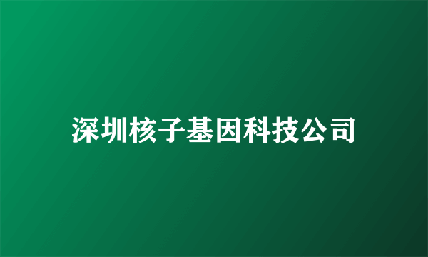 深圳核子基因科技公司