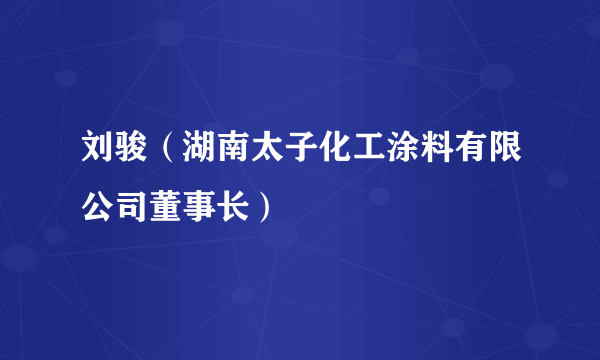 刘骏（湖南太子化工涂料有限公司董事长）