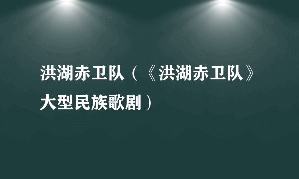 洪湖赤卫队（《洪湖赤卫队》大型民族歌剧）